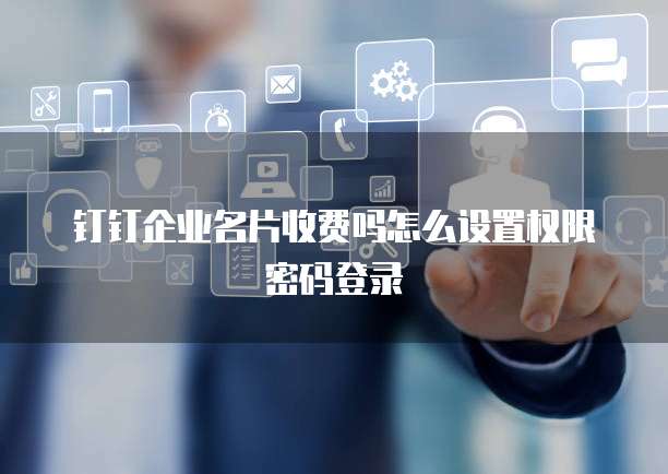 钉钉企业名片收费吗怎么设置权限密码登录
