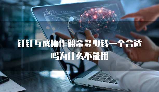 钉钉互成协作佣金多少钱一个合适吗为什么不能用