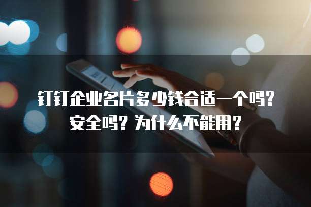 钉钉企业名片多少钱合适一个吗?安全吗?为什么不能用?