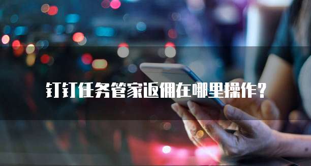 钉钉任务管家返佣在哪里操作？