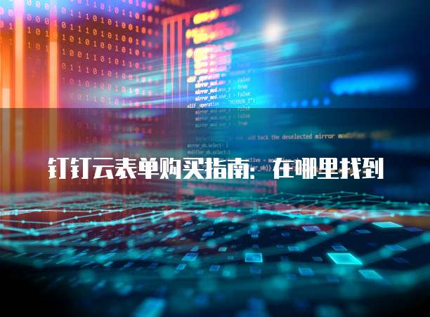 钉钉云表单购买指南:在哪里找到
