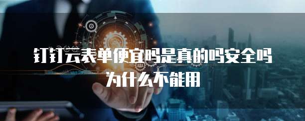 钉钉云表单便宜吗是真的吗安全吗为什么不能用