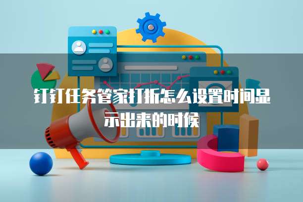 钉钉任务管家打折怎么设置时间显示出来的时候