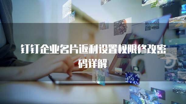 钉钉企业名片返利设置权限修改密码详解