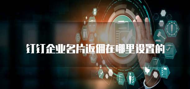 钉钉企业名片返佣在哪里设置的