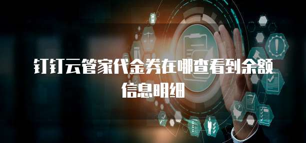钉钉云管家代金券在哪查看到余额信息明细