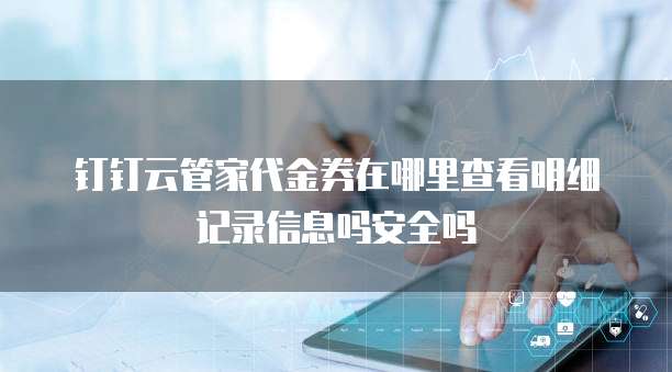 钉钉云管家代金券在哪里查看明细记录信息吗安全吗