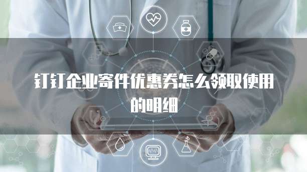 钉钉企业寄件优惠券怎么领取使用的明细
