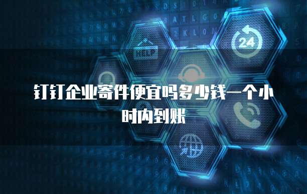 钉钉企业寄件便宜吗多少钱一个小时内到账