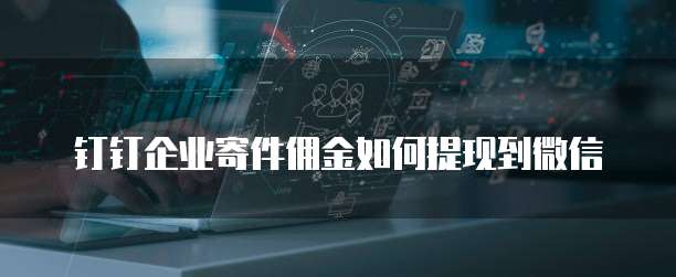 钉钉企业寄件佣金如何提现到微信