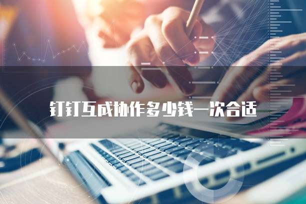钉钉互成协作多少钱一次合适
