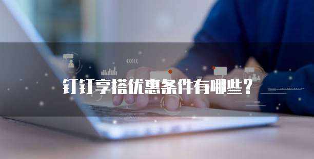 钉钉享搭优惠条件有哪些？