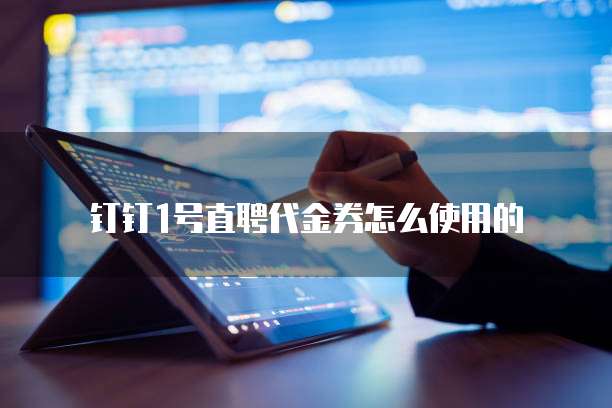 钉钉1号直聘代金券怎么使用的