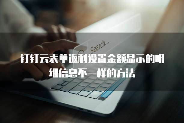 钉钉云表单返利设置金额显示的明细信息不一样的方法
