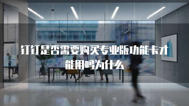 钉钉是否需要购买专业版功能卡才能用吗为什么
