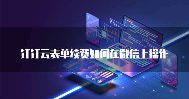钉钉云表单续费如何在微信上操作