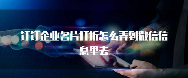 钉钉企业名片打折怎么弄到微信信息里去