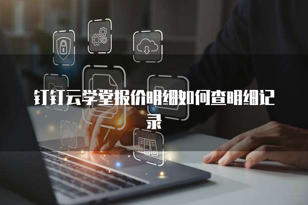 钉钉云学堂报价明细如何查明细记录