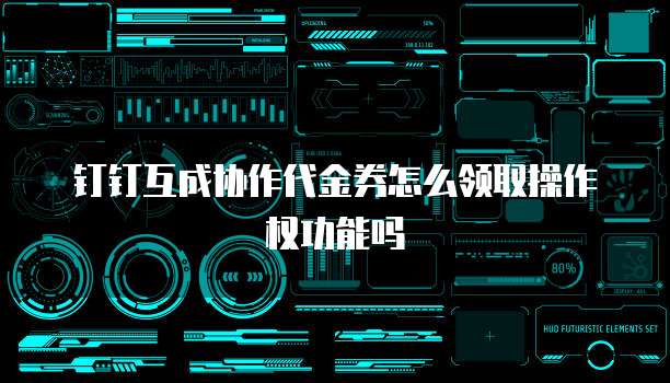 钉钉互成协作代金券怎么领取操作权功能吗