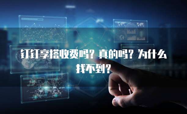 钉钉享搭收费吗?真的吗?为什么找不到?