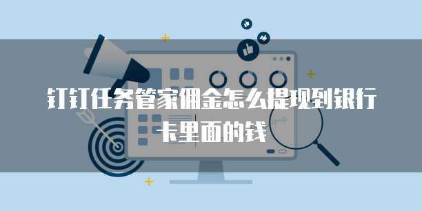 钉钉任务管家佣金怎么提现到银行卡里面的钱