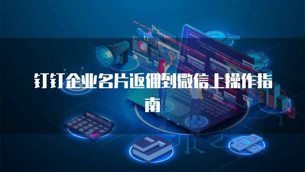 钉钉企业名片返佣到微信上操作指南
