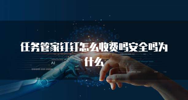 任务管家钉钉怎么收费吗安全吗为什么