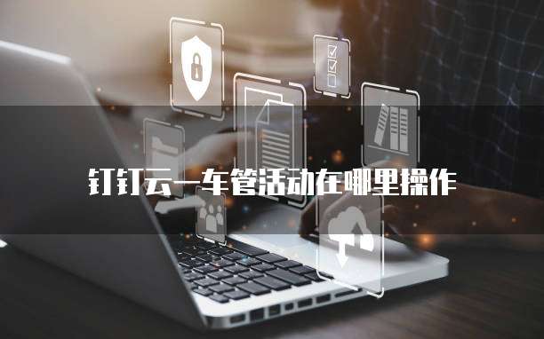 钉钉云一车管活动在哪里操作