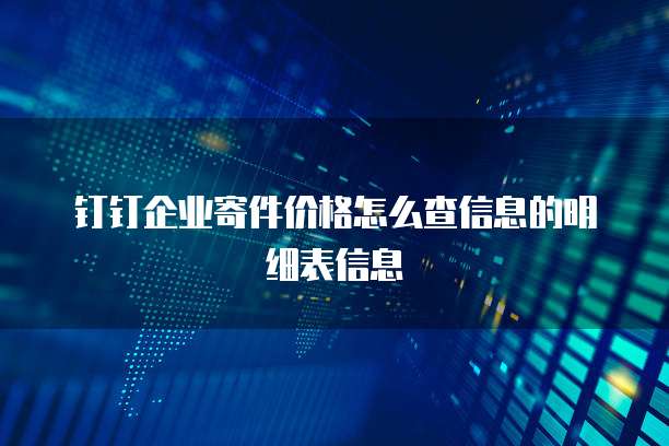钉钉企业寄件价格怎么查信息的明细表信息