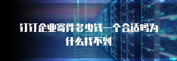 钉钉企业寄件多少钱一个合适吗为什么找不到