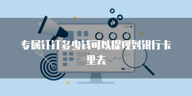 专属钉钉多少钱可以提现到银行卡里去
