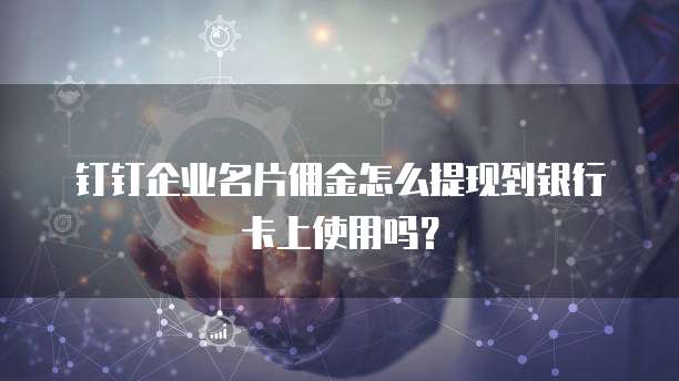 钉钉企业名片佣金怎么提现到银行卡上使用吗?