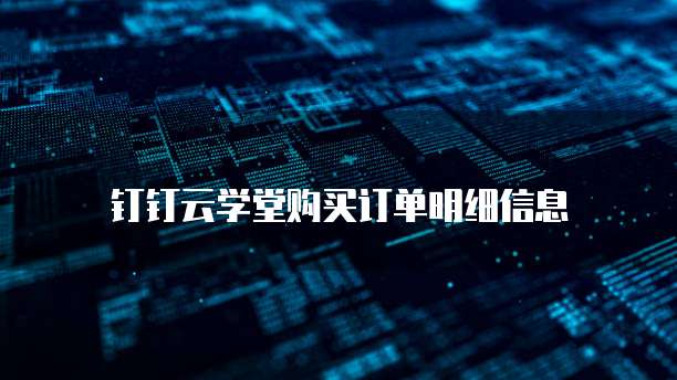 钉钉云学堂购买订单明细信息