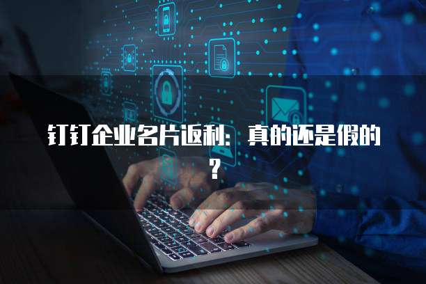 钉钉企业名片返利:真的还是假的?
