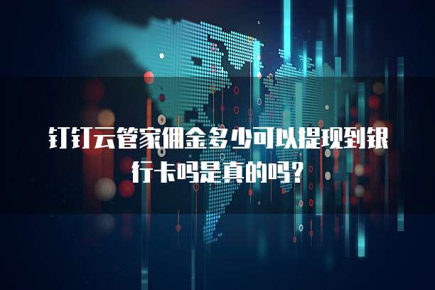 钉钉云管家佣金多少可以提现到银行卡吗是真的吗?