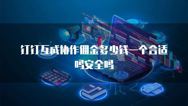 钉钉互成协作佣金多少钱一个合适吗安全吗