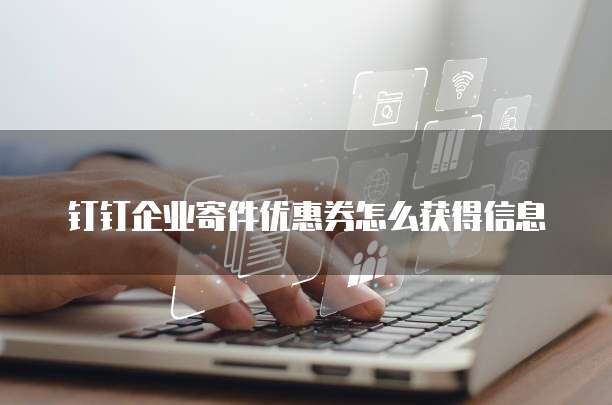 钉钉企业寄件优惠券怎么获得信息