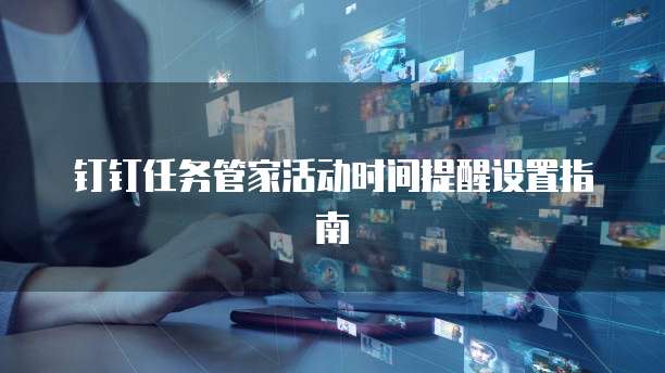 钉钉任务管家活动时间提醒设置指南