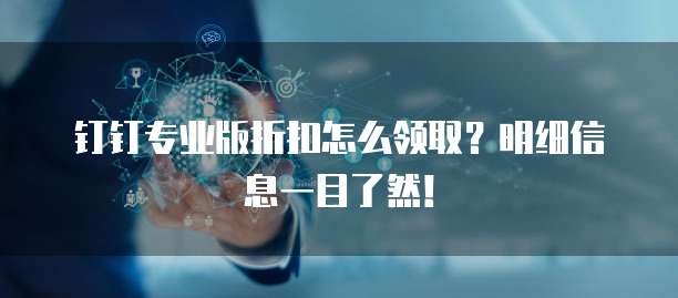钉钉专业版折扣怎么领取？明细信息一目了然！
