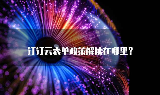 钉钉云表单政策解读在哪里?