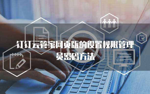 钉钉云管家网页版的设置权限管理员密码方法