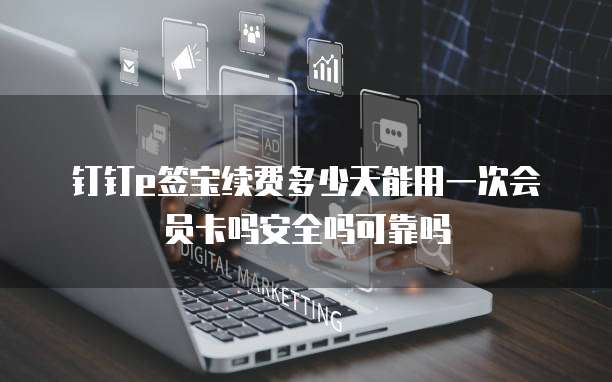 钉钉e签宝续费多少天能用一次会员卡吗安全吗可靠吗