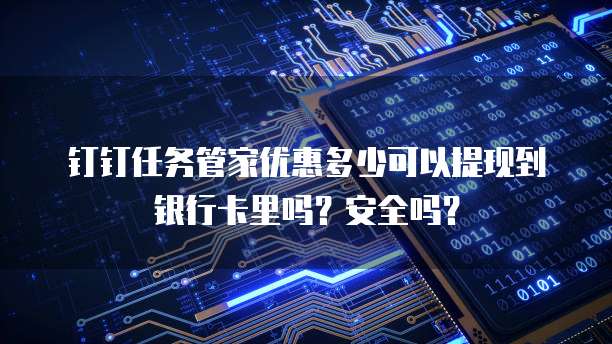 钉钉任务管家优惠多少可以提现到银行卡里吗?安全吗?