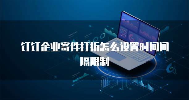 钉钉企业寄件打折怎么设置时间间隔限制