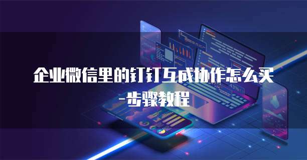 企业微信里的钉钉互成协作怎么买-步骤教程