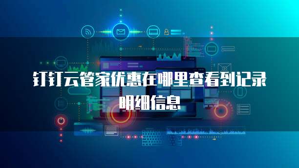 钉钉云管家优惠在哪里查看到记录明细信息