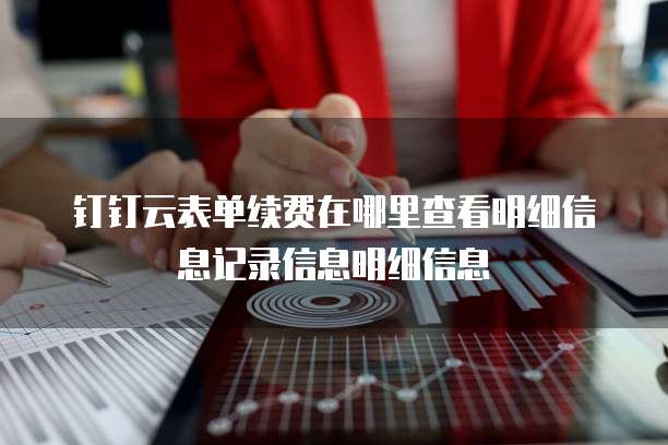 钉钉云表单续费在哪里查看明细信息记录信息明细信息
