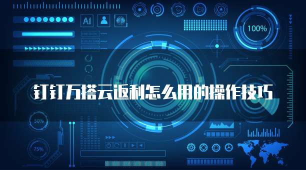 钉钉万搭云返利怎么用的操作技巧