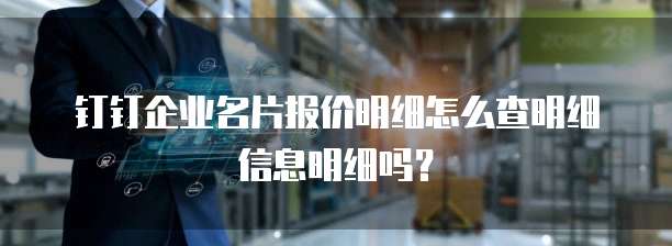 钉钉企业名片报价明细怎么查明细信息明细吗?