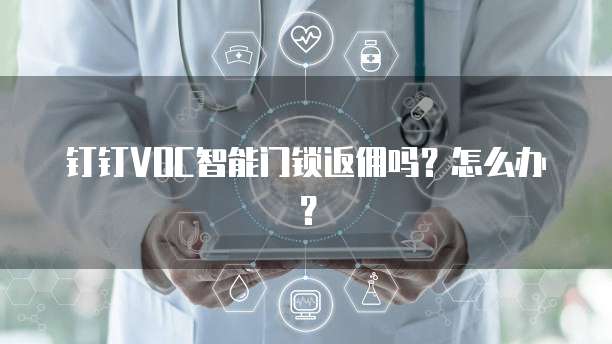 钉钉VOC智能门锁返佣吗?怎么办?